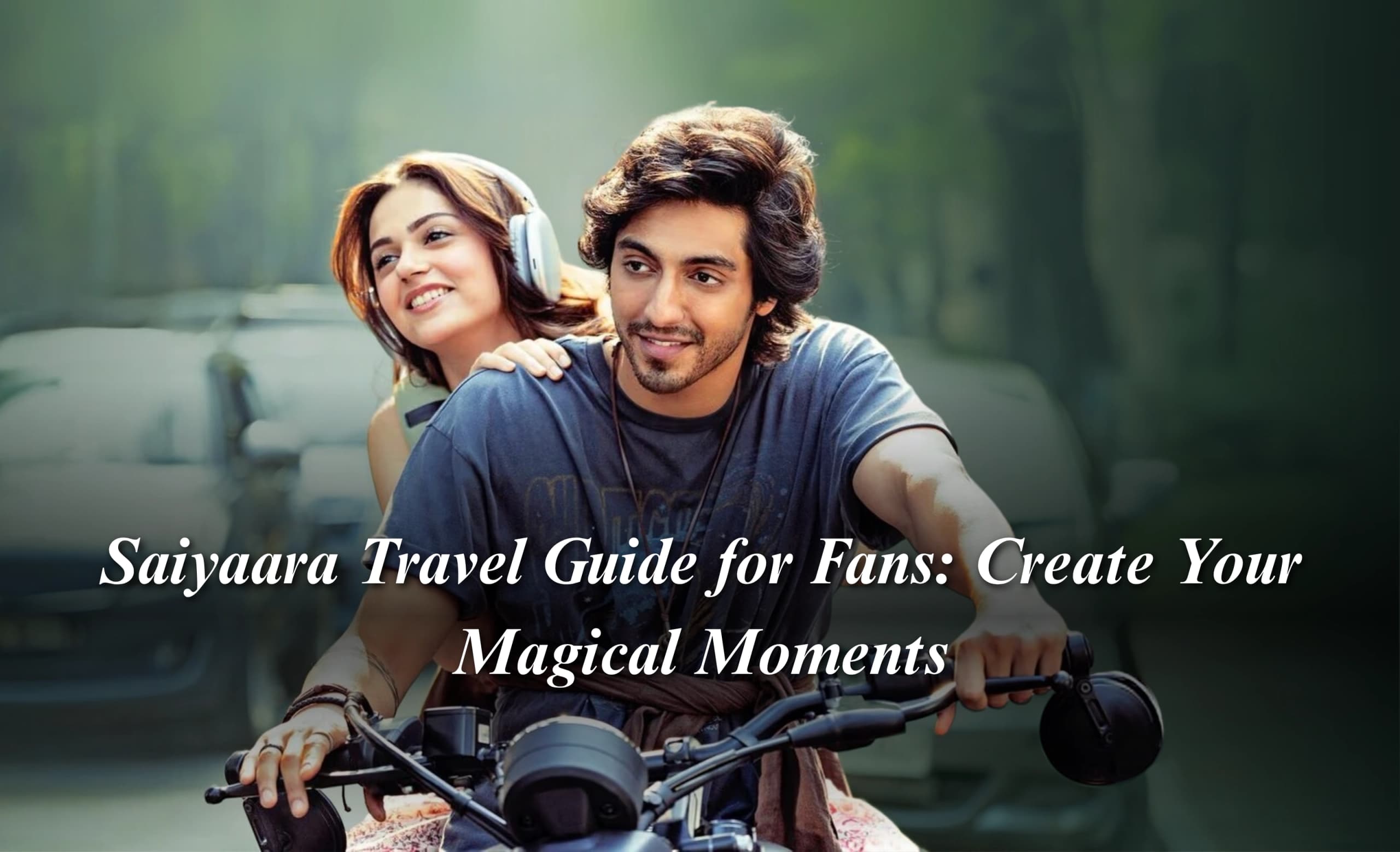 Saiyaara Travel Guide for Fans: Create Your Magical Moments