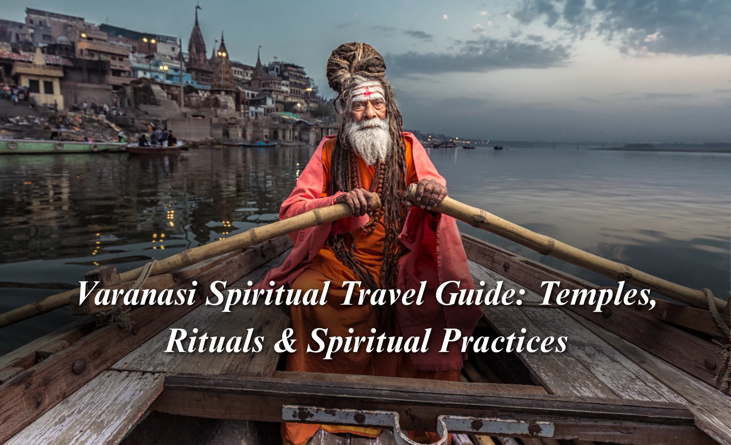 Varanasi Spiritual Travel Guide: Temples, Rituals & Spiritual Practices