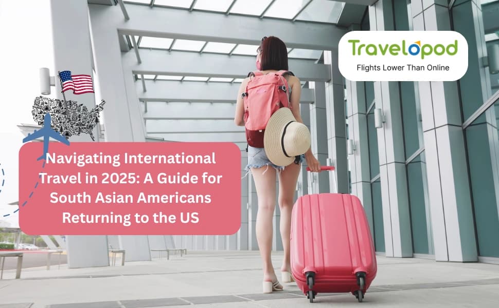 Navigating International Travel in 2025: A Guide for South Asian Americans Returning to the US