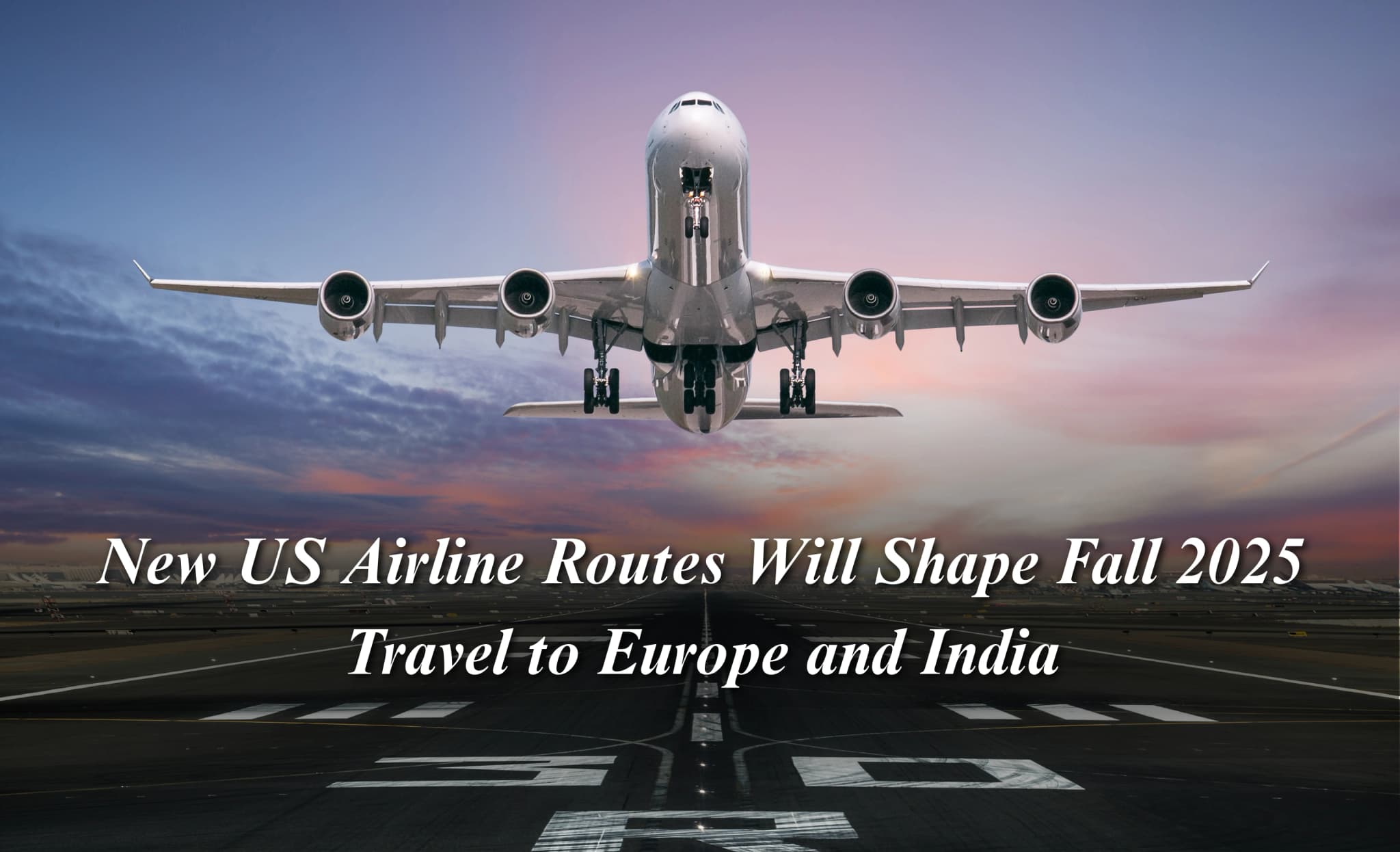 New US Airline Routes Will Shape Fall 2025 Travel to Europe and India
