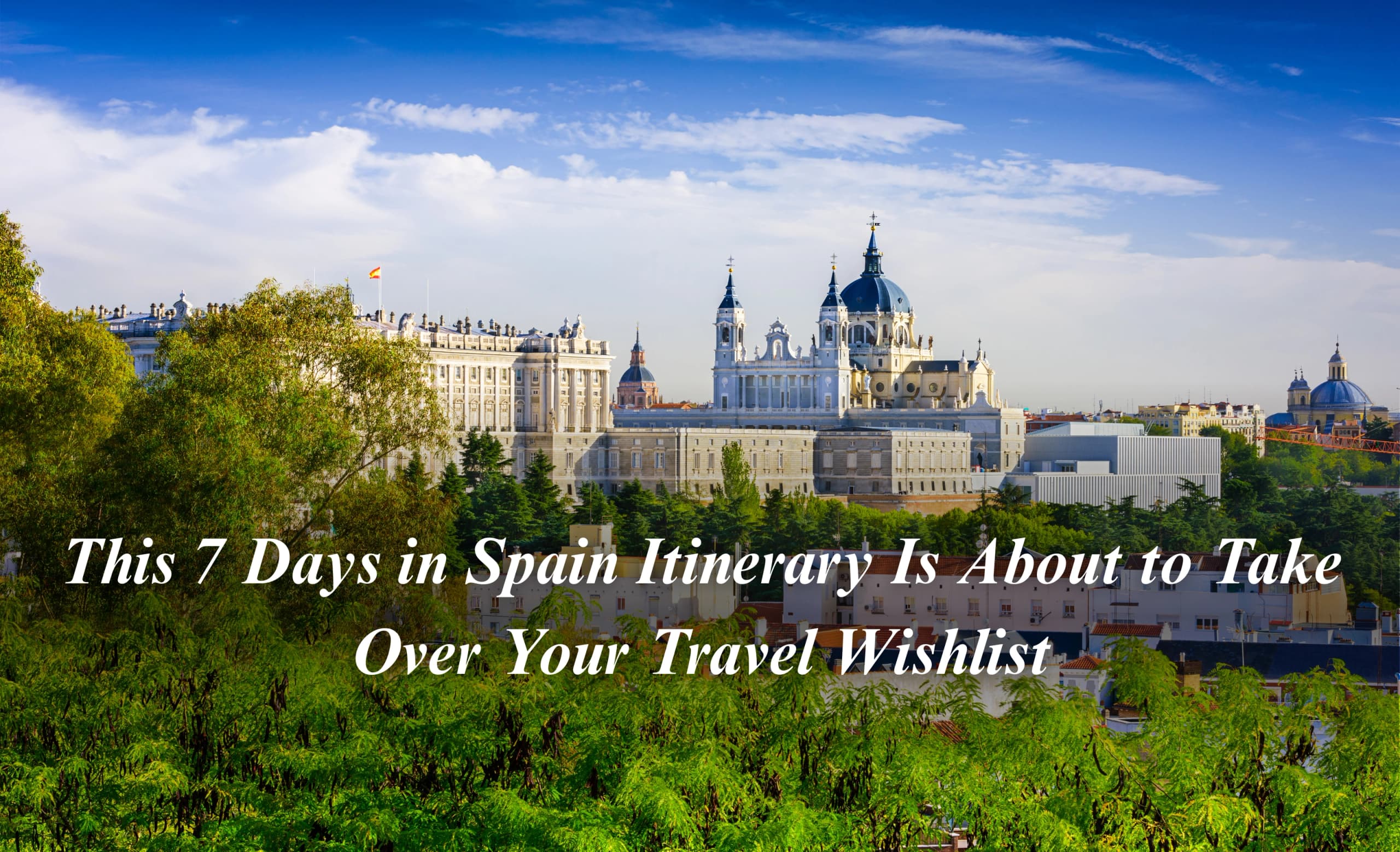 This 7 Days in Spain Itinerary Is About to Take Over Your Travel Wishlist—Be Ready!