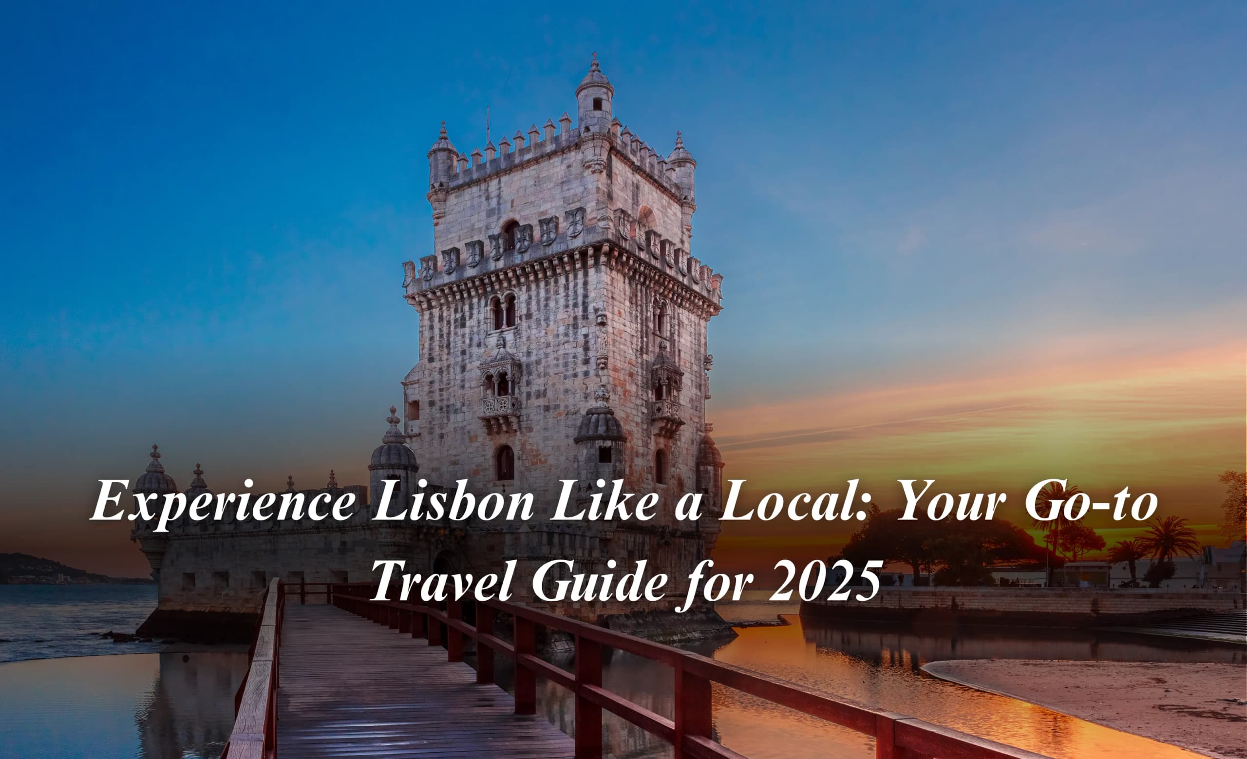 Experience Lisbon Like a Local: Your Go-to Travel Guide for 2025