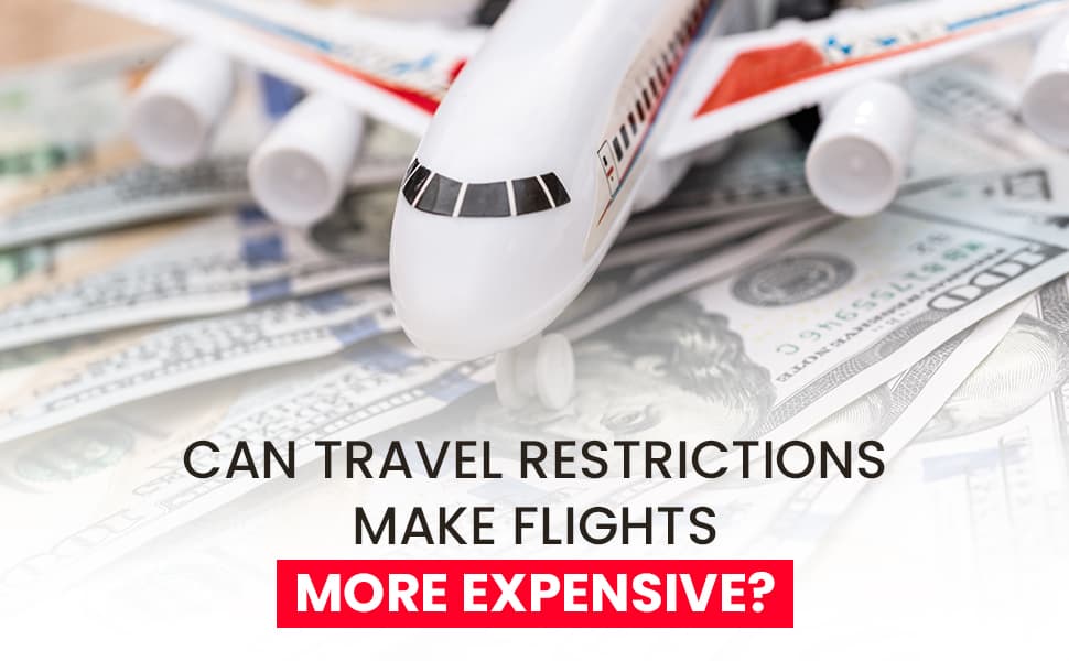 Can Travel Restrictions Make Flights More Expensive?- A Guide to Understand How Travel Restrictions Impact Flights