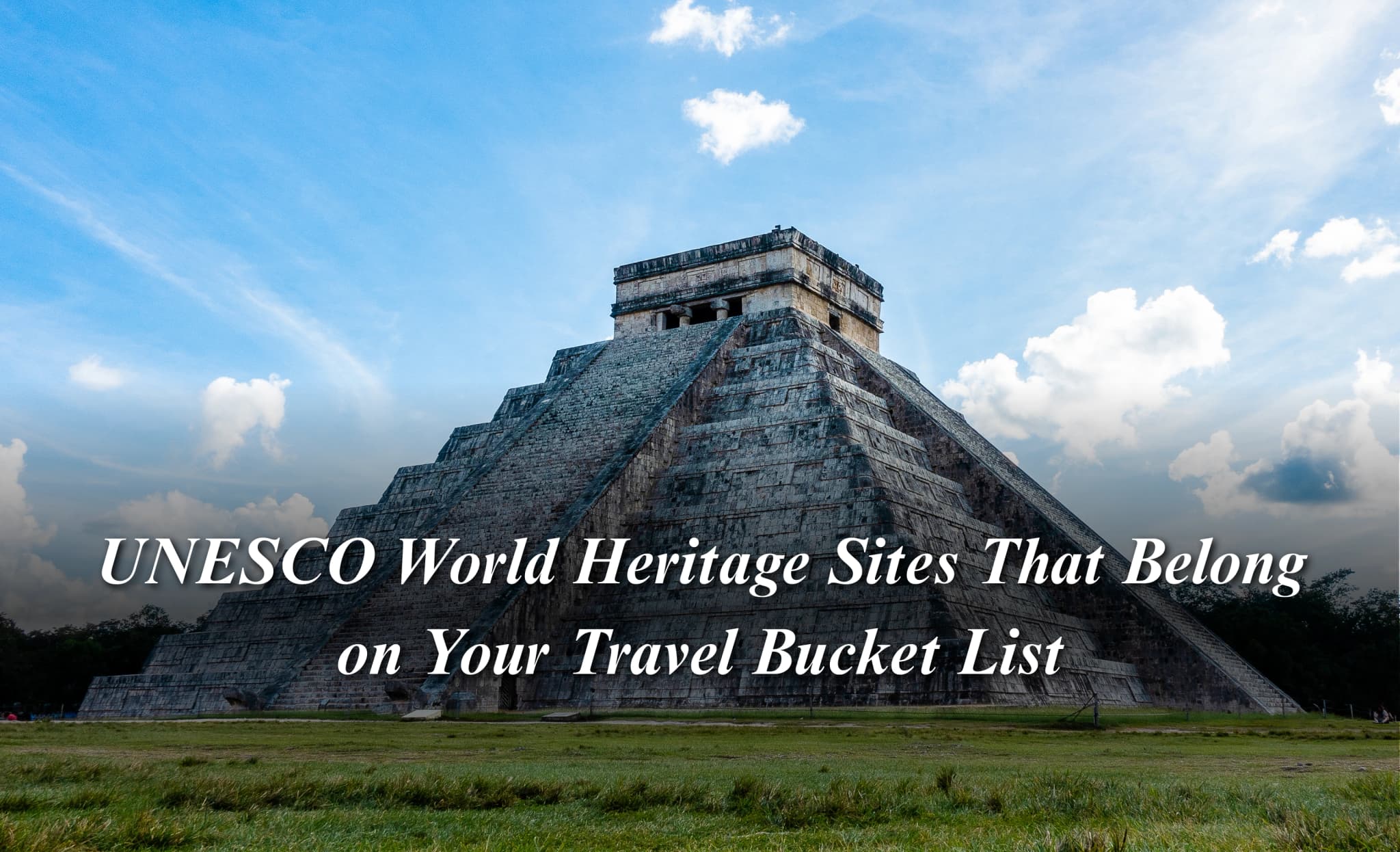 UNESCO World Heritage Sites That Belong on Your Travel Bucket List